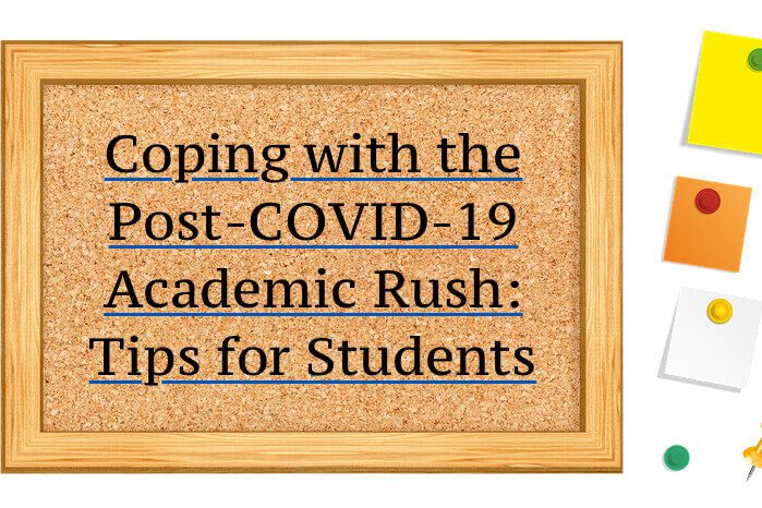 Coping with the Post-COVID-19 Academic Rush- Tips for Students
